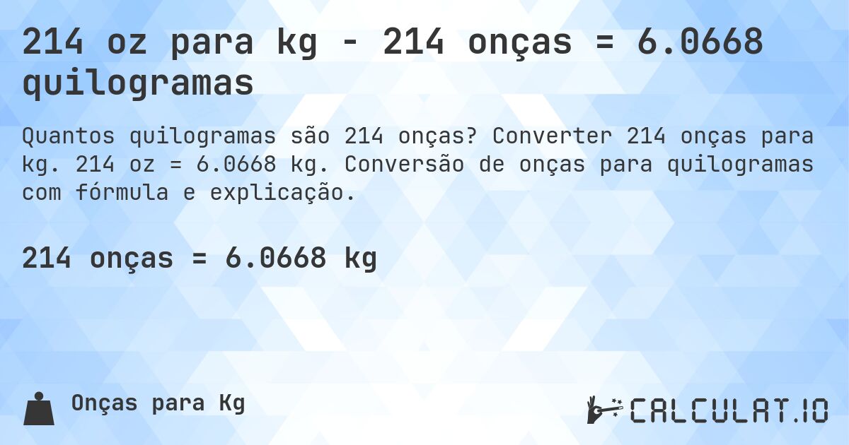 214 oz para kg - 214 onças = 6.0668 quilogramas. Converter 214 onças para kg. 214 oz = 6.0668 kg. Conversão de onças para quilogramas com fórmula e explicação.