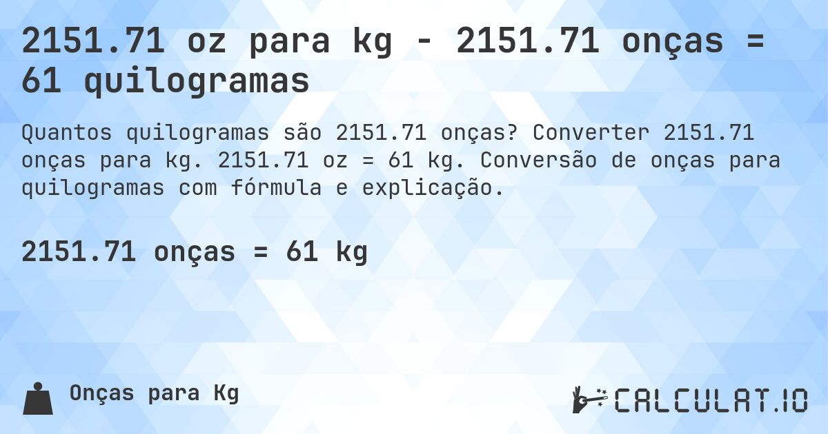 2151.71 oz para kg - 2151.71 onças = 61 quilogramas. Converter 2151.71 onças para kg. 2151.71 oz = 61 kg. Conversão de onças para quilogramas com fórmula e explicação.