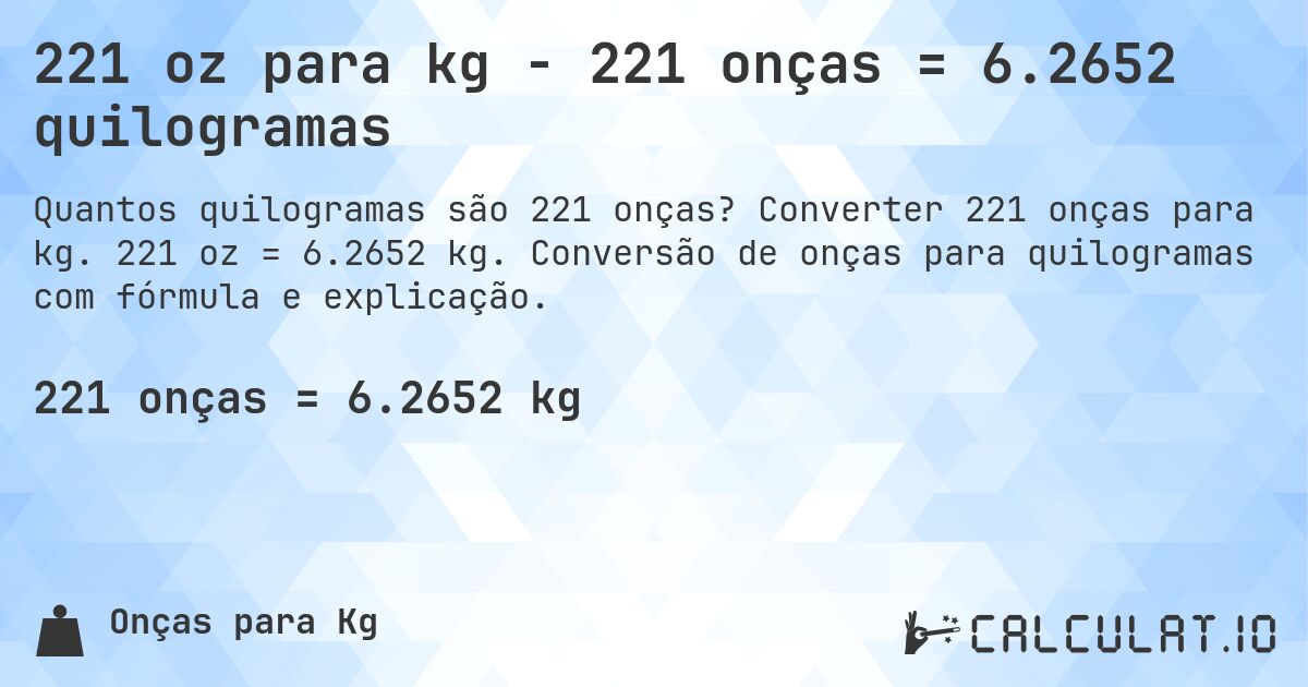 221 oz para kg - 221 onças = 6.2652 quilogramas. Converter 221 onças para kg. 221 oz = 6.2652 kg. Conversão de onças para quilogramas com fórmula e explicação.