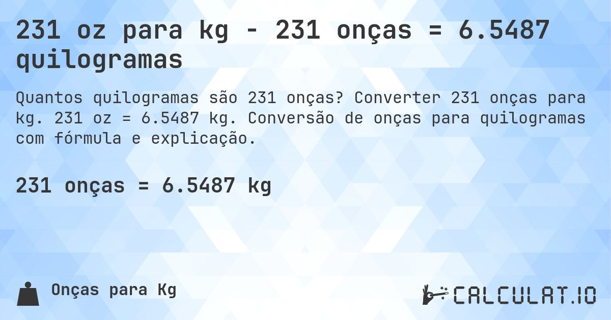 231 oz para kg - 231 onças = 6.5487 quilogramas. Converter 231 onças para kg. 231 oz = 6.5487 kg. Conversão de onças para quilogramas com fórmula e explicação.