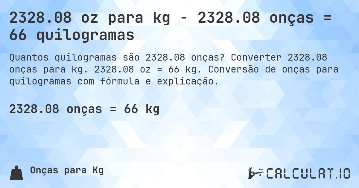2328.08 oz para kg - 2328.08 onças = 66 quilogramas. Converter 2328.08 onças para kg. 2328.08 oz = 66 kg. Conversão de onças para quilogramas com fórmula e explicação.