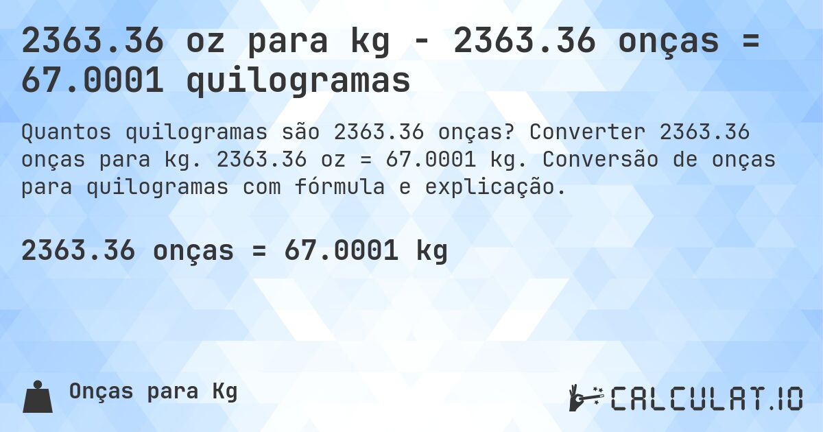 2363.36 oz para kg - 2363.36 onças = 67.0001 quilogramas. Converter 2363.36 onças para kg. 2363.36 oz = 67.0001 kg. Conversão de onças para quilogramas com fórmula e explicação.