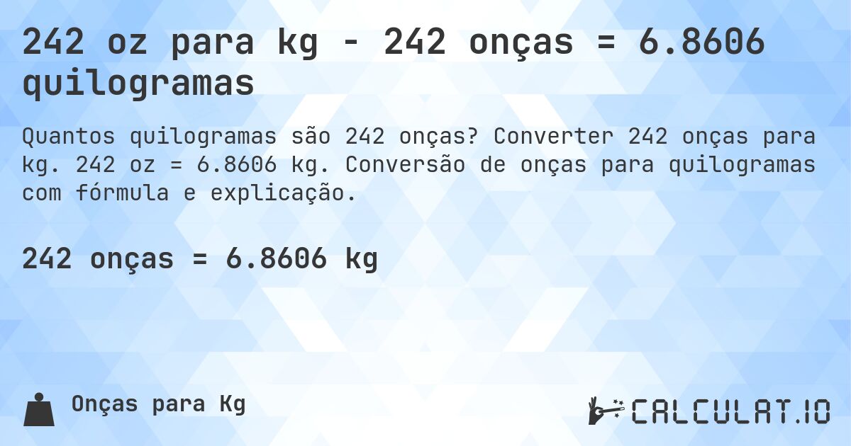 242 oz para kg - 242 onças = 6.8606 quilogramas. Converter 242 onças para kg. 242 oz = 6.8606 kg. Conversão de onças para quilogramas com fórmula e explicação.