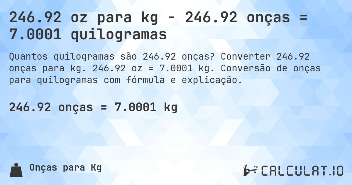 246.92 oz para kg - 246.92 onças = 7.0001 quilogramas. Converter 246.92 onças para kg. 246.92 oz = 7.0001 kg. Conversão de onças para quilogramas com fórmula e explicação.