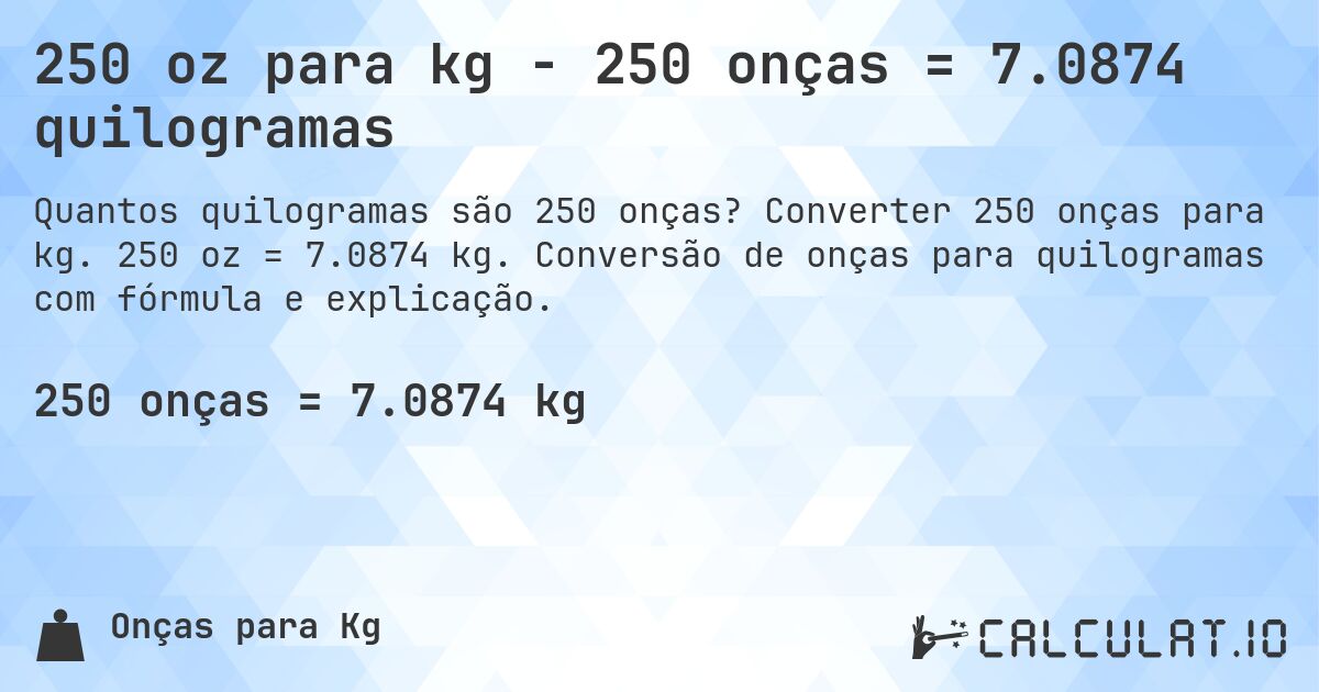 250 oz para kg - 250 onças = 7.0874 quilogramas. Converter 250 onças para kg. 250 oz = 7.0874 kg. Conversão de onças para quilogramas com fórmula e explicação.