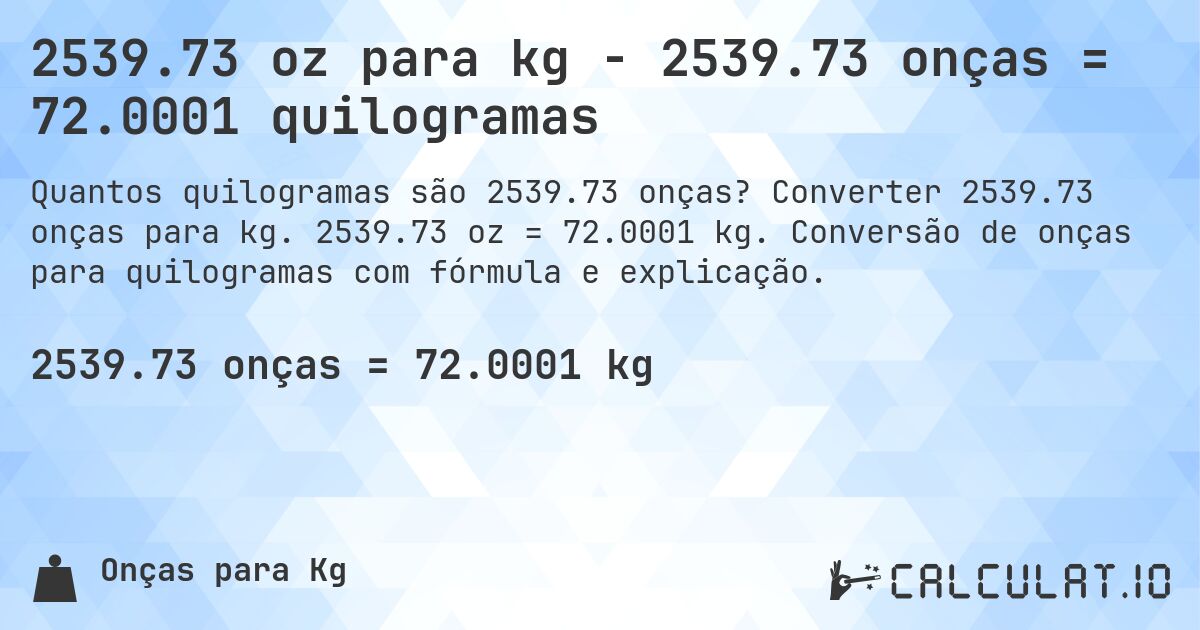 2539.73 oz para kg - 2539.73 onças = 72.0001 quilogramas. Converter 2539.73 onças para kg. 2539.73 oz = 72.0001 kg. Conversão de onças para quilogramas com fórmula e explicação.