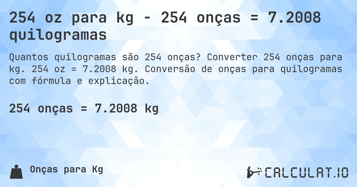 254 oz para kg - 254 onças = 7.2008 quilogramas. Converter 254 onças para kg. 254 oz = 7.2008 kg. Conversão de onças para quilogramas com fórmula e explicação.