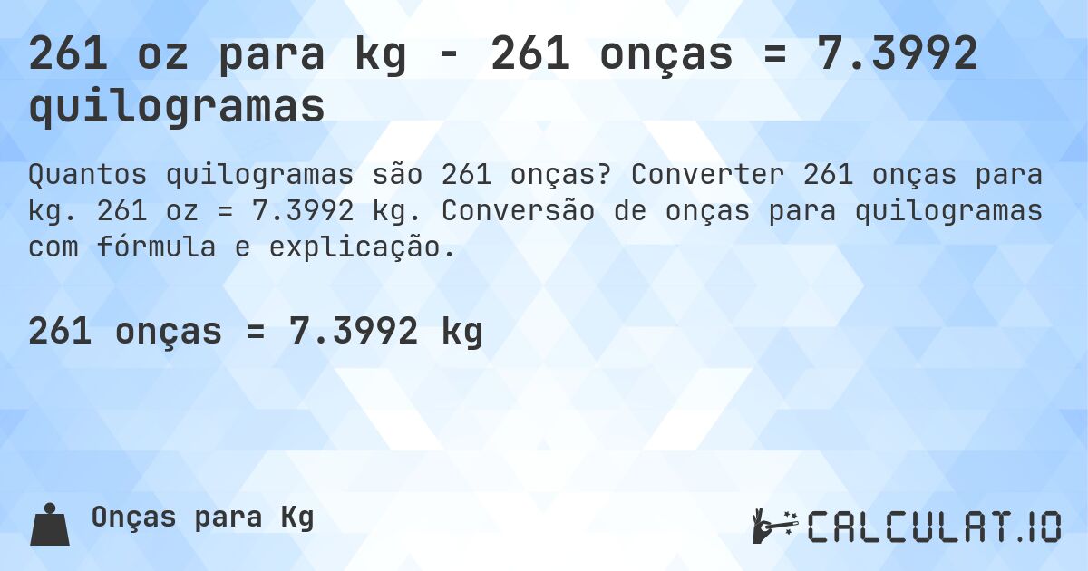 261 oz para kg - 261 onças = 7.3992 quilogramas. Converter 261 onças para kg. 261 oz = 7.3992 kg. Conversão de onças para quilogramas com fórmula e explicação.
