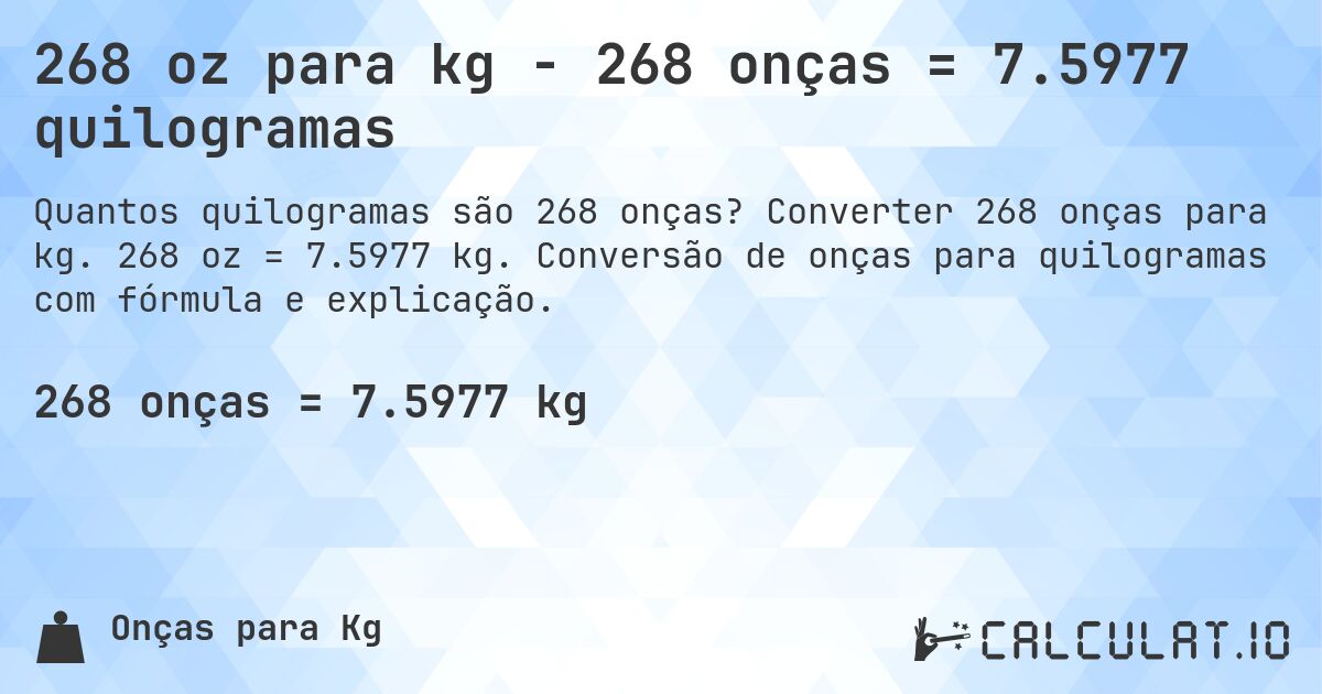 268 oz para kg - 268 onças = 7.5977 quilogramas. Converter 268 onças para kg. 268 oz = 7.5977 kg. Conversão de onças para quilogramas com fórmula e explicação.