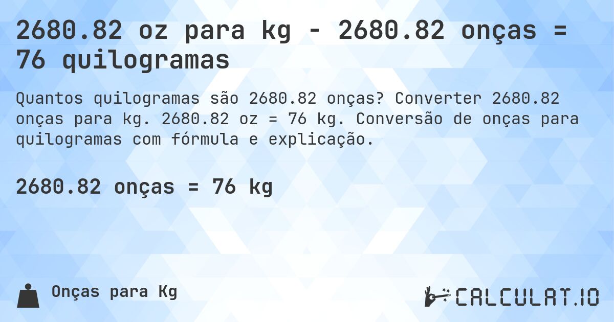 2680.82 oz para kg - 2680.82 onças = 76 quilogramas. Converter 2680.82 onças para kg. 2680.82 oz = 76 kg. Conversão de onças para quilogramas com fórmula e explicação.