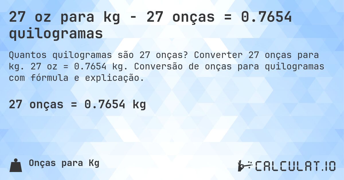 27 oz para kg - 27 onças = 0.7654 quilogramas. Converter 27 onças para kg. 27 oz = 0.7654 kg. Conversão de onças para quilogramas com fórmula e explicação.