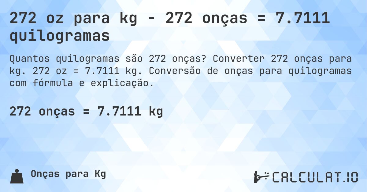 272 oz para kg - 272 onças = 7.7111 quilogramas. Converter 272 onças para kg. 272 oz = 7.7111 kg. Conversão de onças para quilogramas com fórmula e explicação.