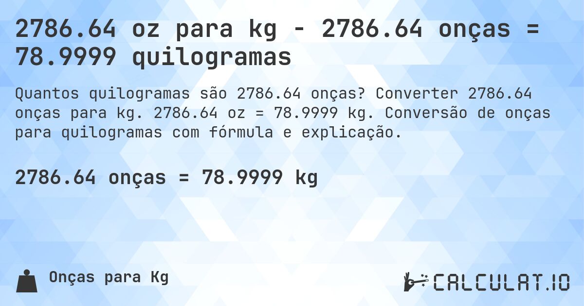 2786.64 oz para kg - 2786.64 onças = 78.9999 quilogramas. Converter 2786.64 onças para kg. 2786.64 oz = 78.9999 kg. Conversão de onças para quilogramas com fórmula e explicação.