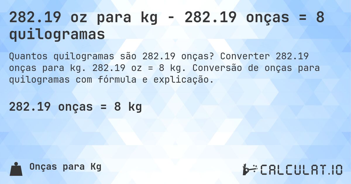 282.19 oz para kg - 282.19 onças = 8 quilogramas. Converter 282.19 onças para kg. 282.19 oz = 8 kg. Conversão de onças para quilogramas com fórmula e explicação.