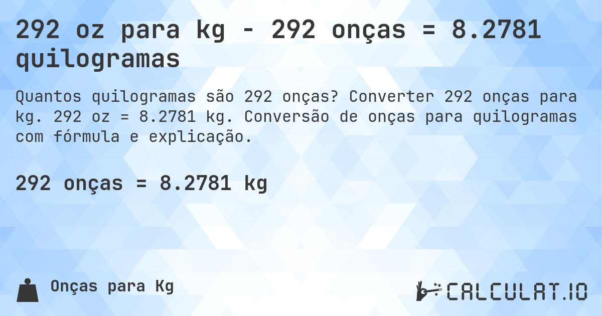 292 oz para kg - 292 onças = 8.2781 quilogramas. Converter 292 onças para kg. 292 oz = 8.2781 kg. Conversão de onças para quilogramas com fórmula e explicação.