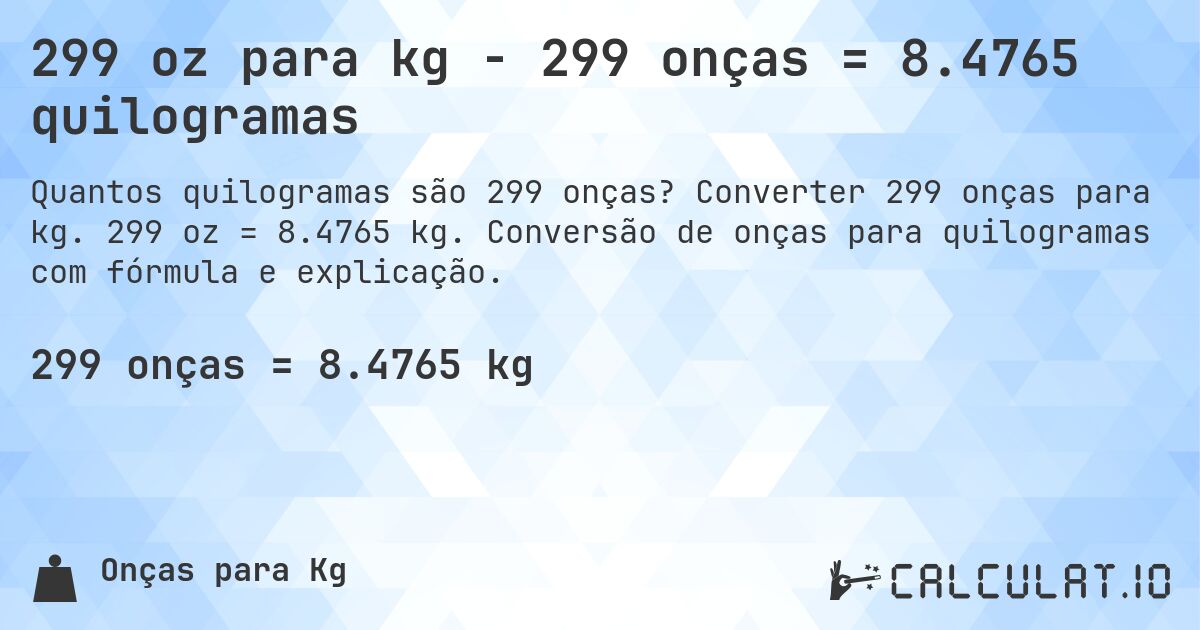 299 oz para kg - 299 onças = 8.4765 quilogramas. Converter 299 onças para kg. 299 oz = 8.4765 kg. Conversão de onças para quilogramas com fórmula e explicação.