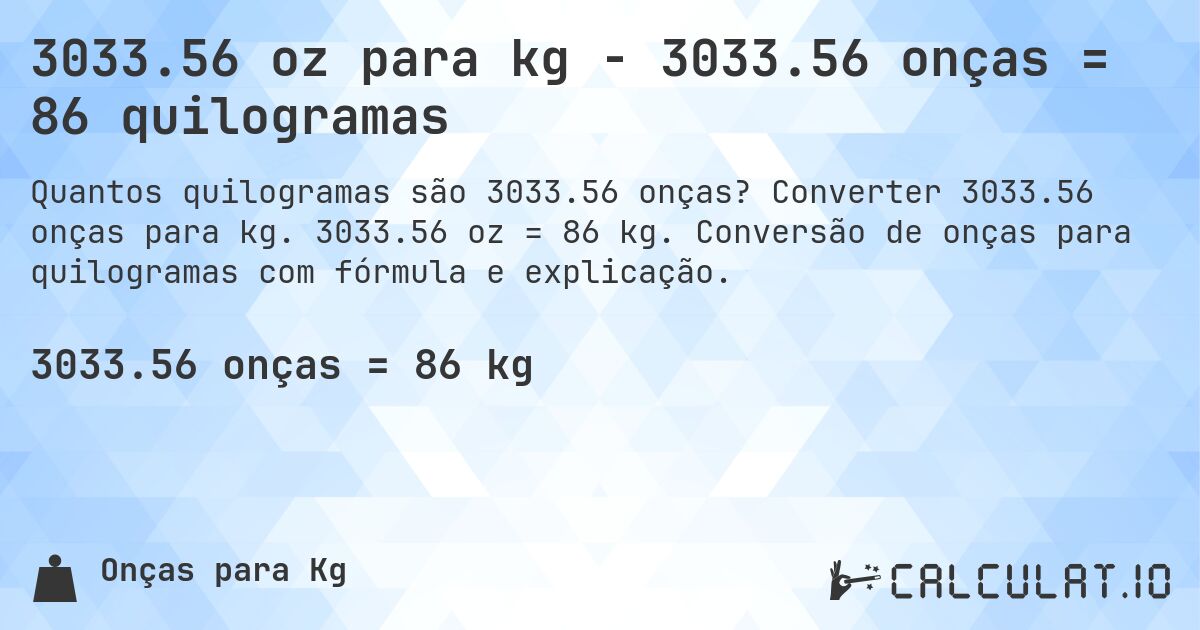 3033.56 oz para kg - 3033.56 onças = 86 quilogramas. Converter 3033.56 onças para kg. 3033.56 oz = 86 kg. Conversão de onças para quilogramas com fórmula e explicação.