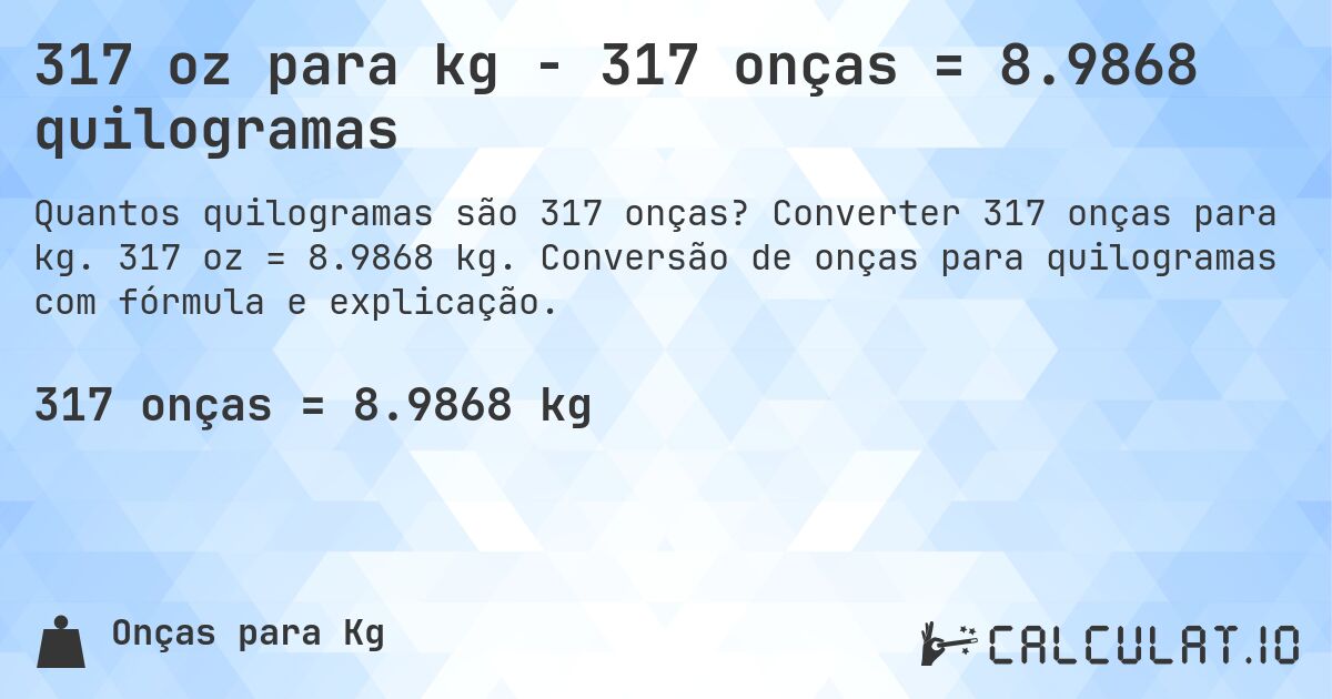 317 oz para kg - 317 onças = 8.9868 quilogramas. Converter 317 onças para kg. 317 oz = 8.9868 kg. Conversão de onças para quilogramas com fórmula e explicação.