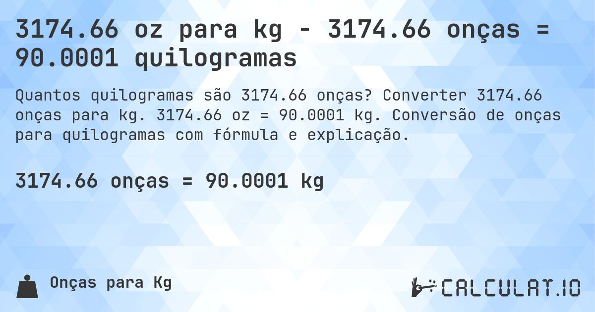 3174.66 oz para kg - 3174.66 onças = 90.0001 quilogramas. Converter 3174.66 onças para kg. 3174.66 oz = 90.0001 kg. Conversão de onças para quilogramas com fórmula e explicação.