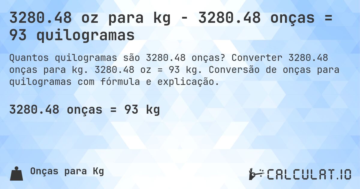 3280.48 oz para kg - 3280.48 onças = 93 quilogramas. Converter 3280.48 onças para kg. 3280.48 oz = 93 kg. Conversão de onças para quilogramas com fórmula e explicação.