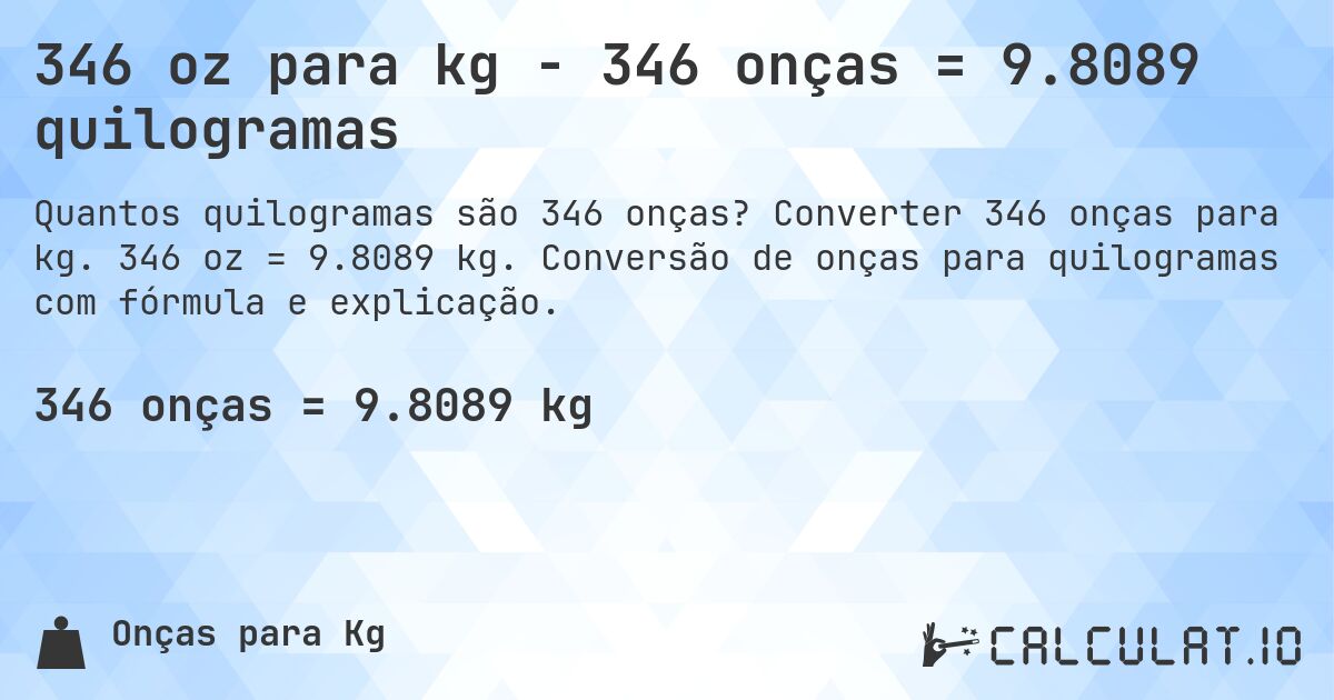 346 oz para kg - 346 onças = 9.8089 quilogramas. Converter 346 onças para kg. 346 oz = 9.8089 kg. Conversão de onças para quilogramas com fórmula e explicação.