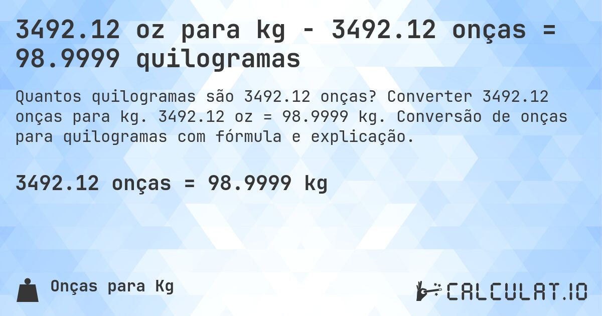 3492.12 oz para kg - 3492.12 onças = 98.9999 quilogramas. Converter 3492.12 onças para kg. 3492.12 oz = 98.9999 kg. Conversão de onças para quilogramas com fórmula e explicação.