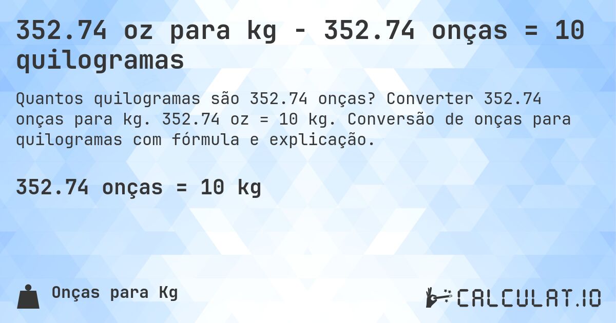 352.74 oz para kg - 352.74 onças = 10 quilogramas. Converter 352.74 onças para kg. 352.74 oz = 10 kg. Conversão de onças para quilogramas com fórmula e explicação.