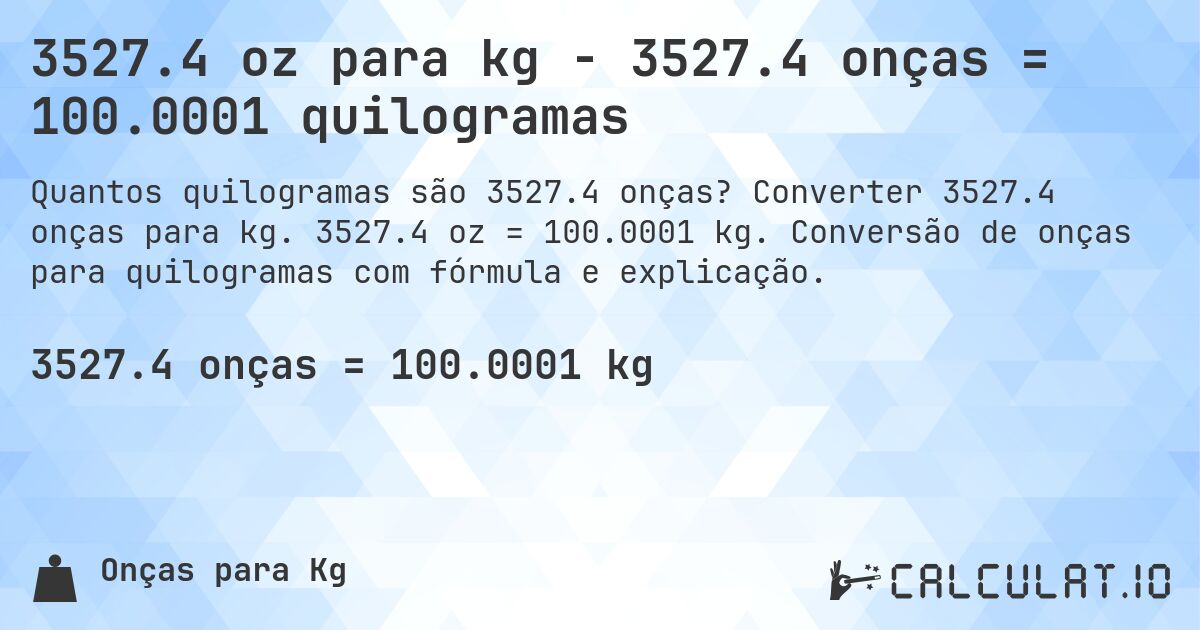 3527.4 oz para kg - 3527.4 onças = 100.0001 quilogramas. Converter 3527.4 onças para kg. 3527.4 oz = 100.0001 kg. Conversão de onças para quilogramas com fórmula e explicação.
