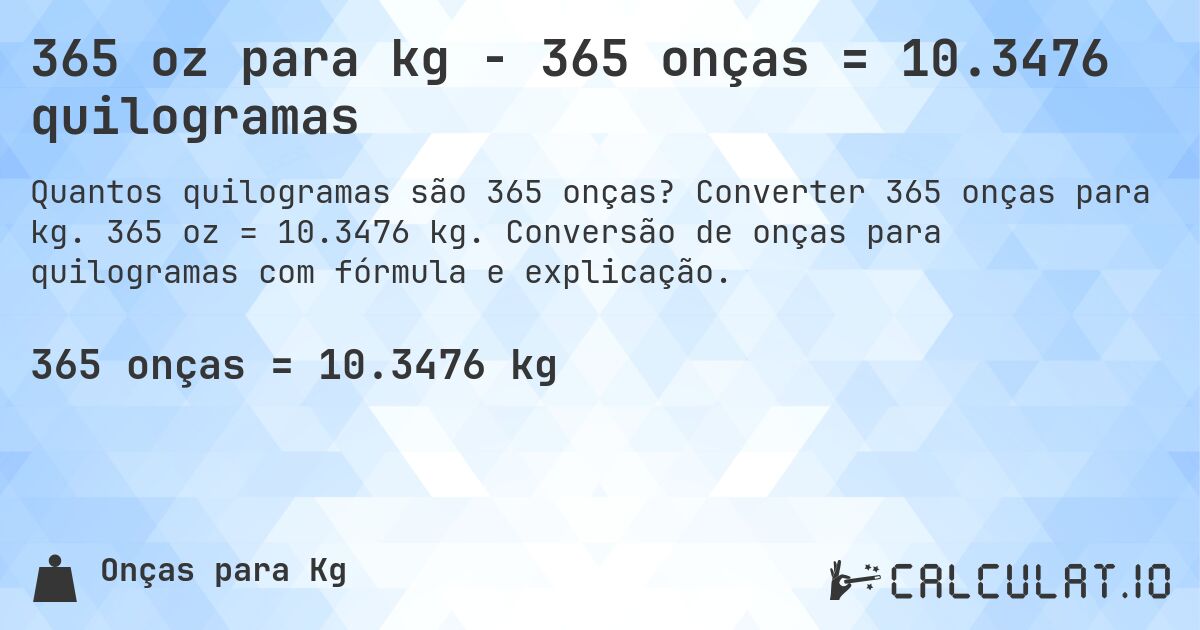 365 oz para kg - 365 onças = 10.3476 quilogramas. Converter 365 onças para kg. 365 oz = 10.3476 kg. Conversão de onças para quilogramas com fórmula e explicação.