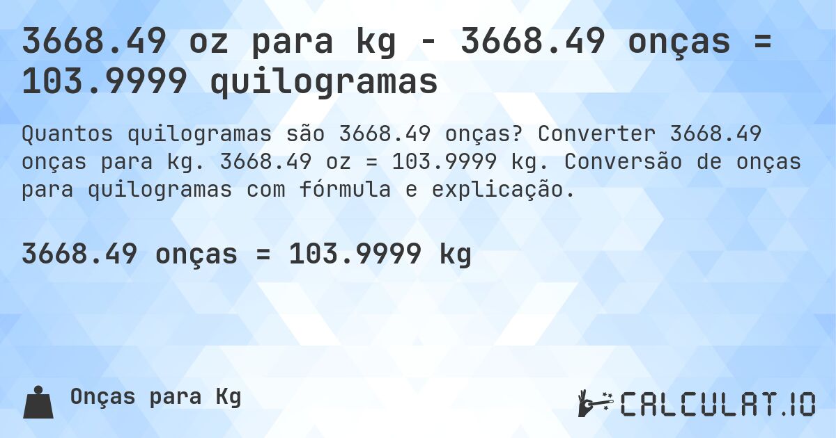 3668.49 oz para kg - 3668.49 onças = 103.9999 quilogramas. Converter 3668.49 onças para kg. 3668.49 oz = 103.9999 kg. Conversão de onças para quilogramas com fórmula e explicação.