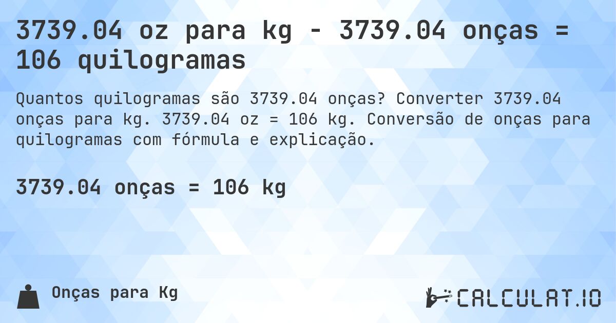 3739.04 oz para kg - 3739.04 onças = 106 quilogramas. Converter 3739.04 onças para kg. 3739.04 oz = 106 kg. Conversão de onças para quilogramas com fórmula e explicação.