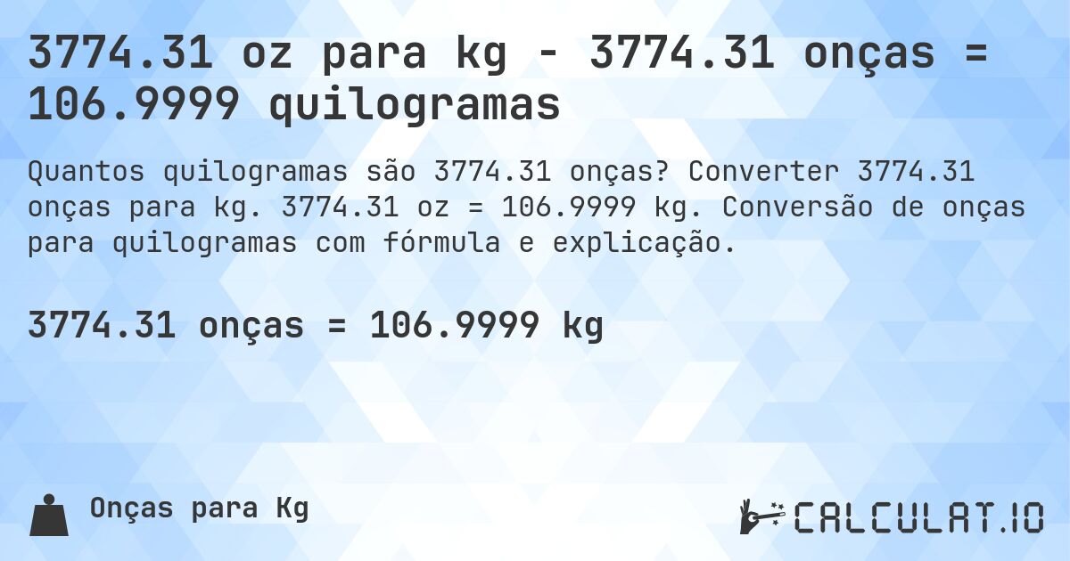 3774.31 oz para kg - 3774.31 onças = 106.9999 quilogramas. Converter 3774.31 onças para kg. 3774.31 oz = 106.9999 kg. Conversão de onças para quilogramas com fórmula e explicação.