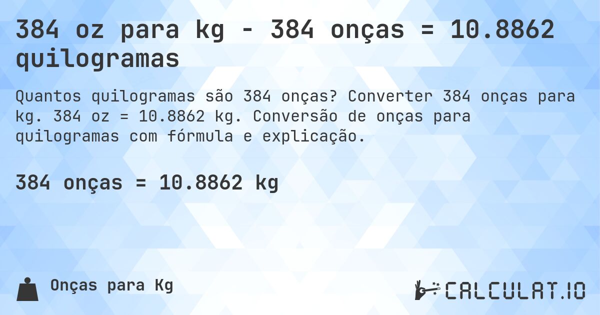 384 oz para kg - 384 onças = 10.8862 quilogramas. Converter 384 onças para kg. 384 oz = 10.8862 kg. Conversão de onças para quilogramas com fórmula e explicação.