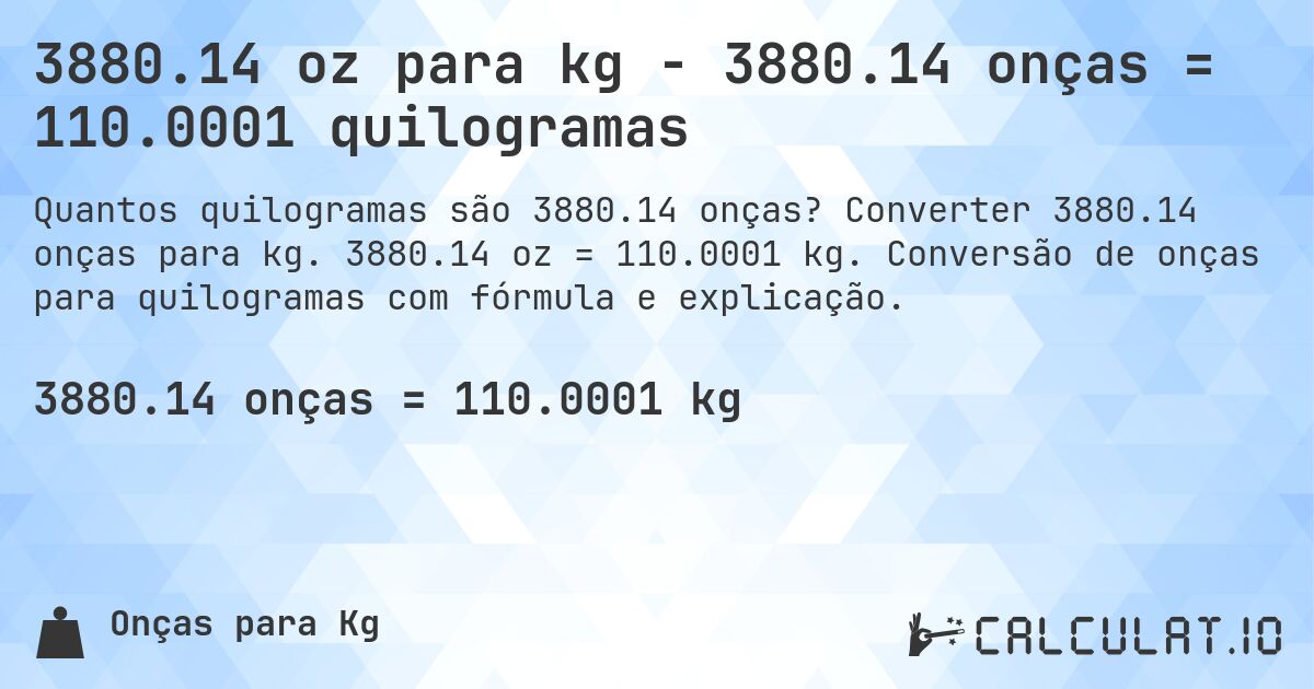 3880.14 oz para kg - 3880.14 onças = 110.0001 quilogramas. Converter 3880.14 onças para kg. 3880.14 oz = 110.0001 kg. Conversão de onças para quilogramas com fórmula e explicação.