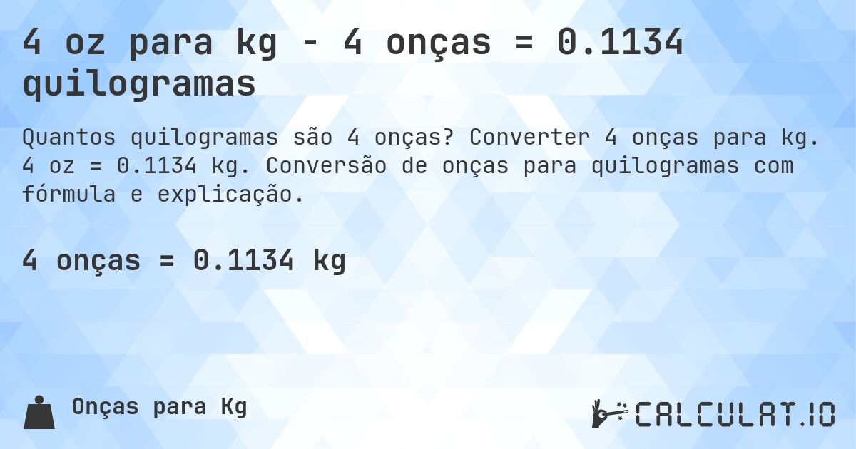 4 oz para kg - 4 onças = 0.1134 quilogramas. Converter 4 onças para kg. 4 oz = 0.1134 kg. Conversão de onças para quilogramas com fórmula e explicação.