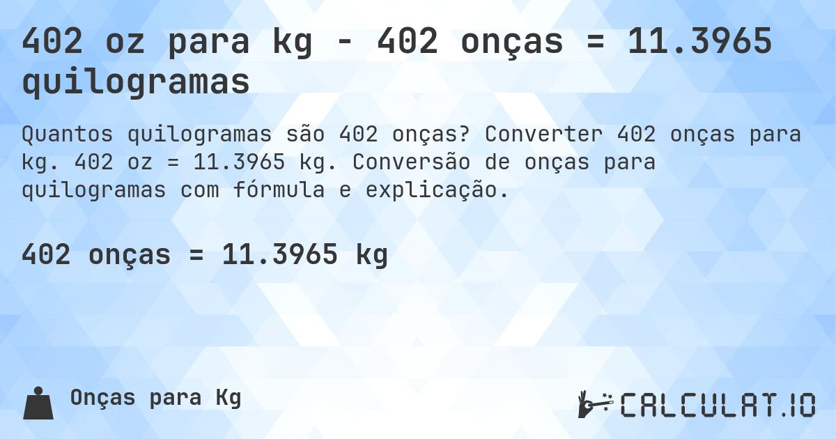 402 oz para kg - 402 onças = 11.3965 quilogramas. Converter 402 onças para kg. 402 oz = 11.3965 kg. Conversão de onças para quilogramas com fórmula e explicação.