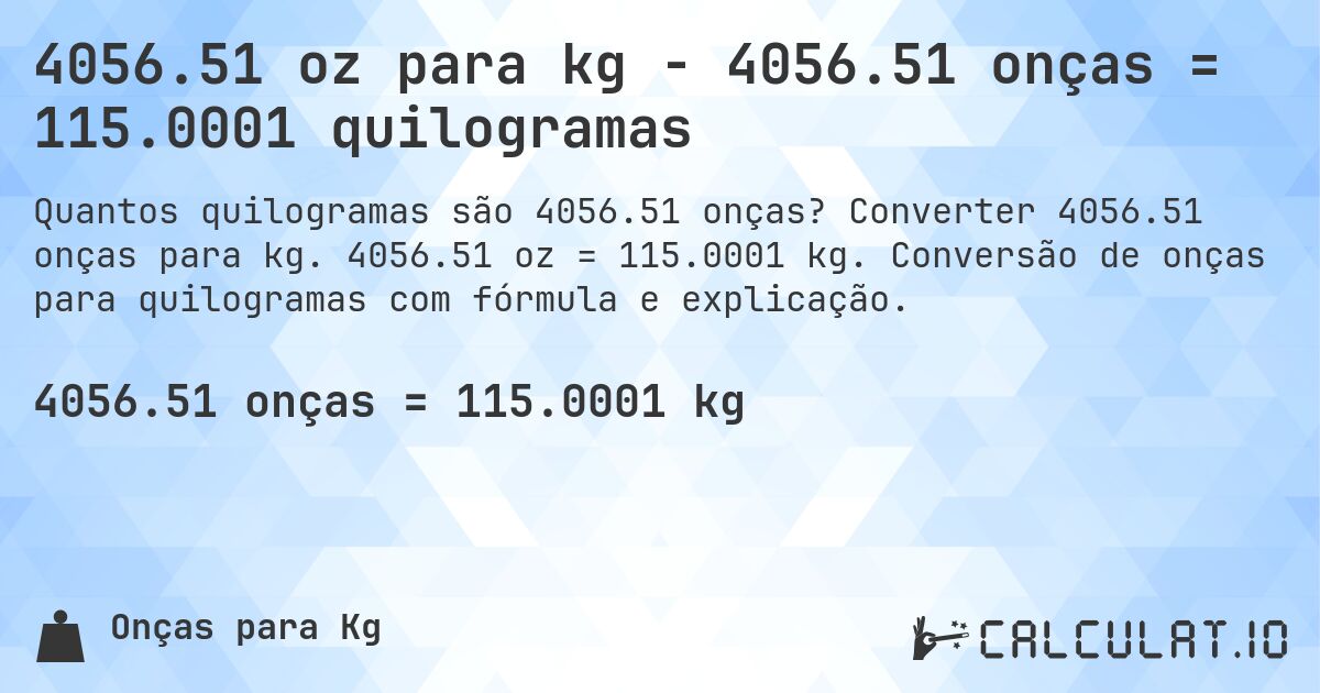 4056.51 oz para kg - 4056.51 onças = 115.0001 quilogramas. Converter 4056.51 onças para kg. 4056.51 oz = 115.0001 kg. Conversão de onças para quilogramas com fórmula e explicação.