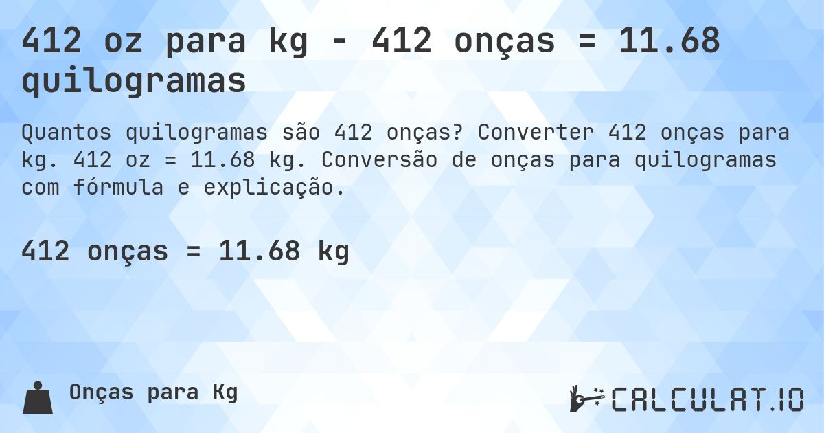 412 oz para kg - 412 onças = 11.68 quilogramas. Converter 412 onças para kg. 412 oz = 11.68 kg. Conversão de onças para quilogramas com fórmula e explicação.