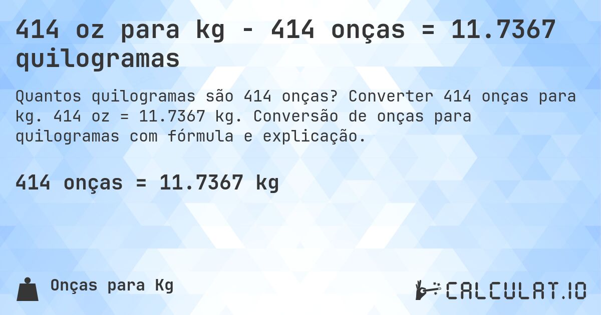 414 oz para kg - 414 onças = 11.7367 quilogramas. Converter 414 onças para kg. 414 oz = 11.7367 kg. Conversão de onças para quilogramas com fórmula e explicação.