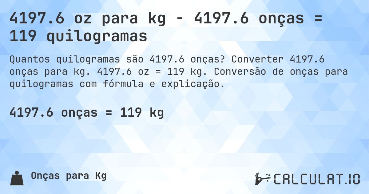 4197.6 oz para kg - 4197.6 onças = 119 quilogramas. Converter 4197.6 onças para kg. 4197.6 oz = 119 kg. Conversão de onças para quilogramas com fórmula e explicação.