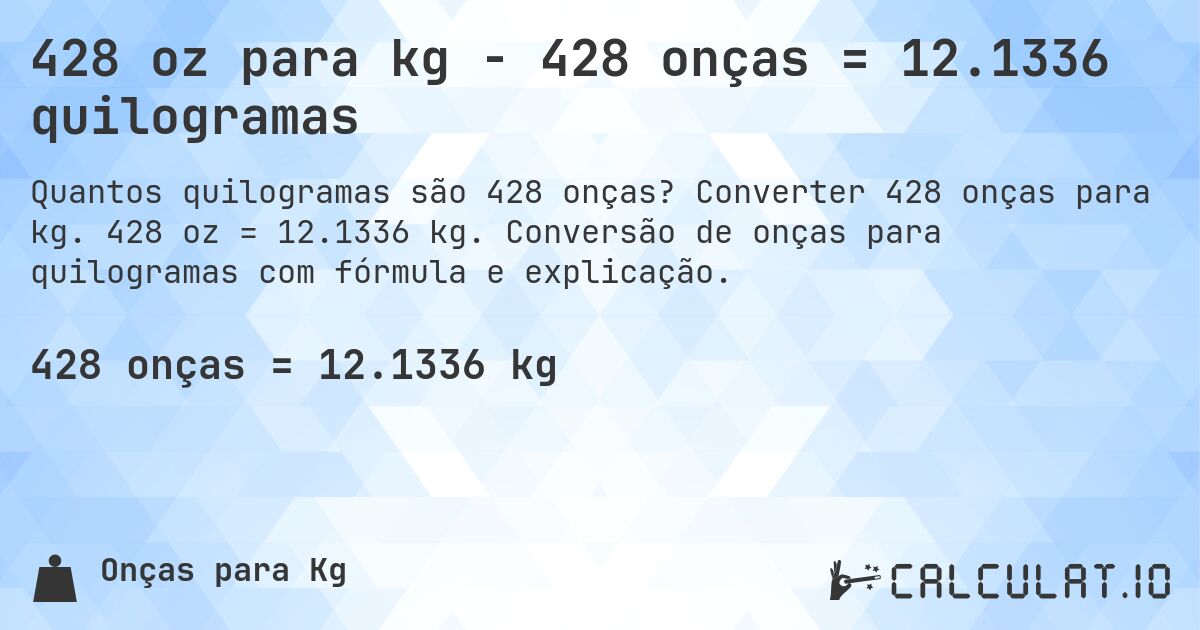 428 oz para kg - 428 onças = 12.1336 quilogramas. Converter 428 onças para kg. 428 oz = 12.1336 kg. Conversão de onças para quilogramas com fórmula e explicação.