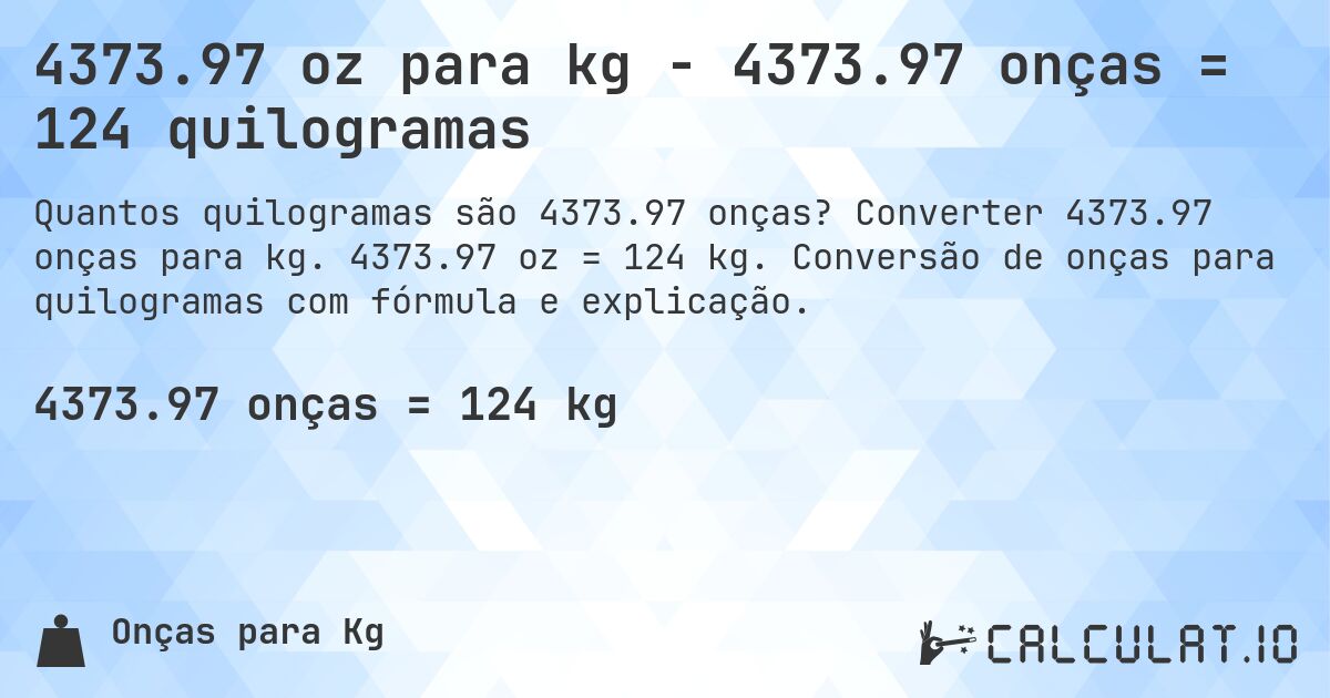 4373.97 oz para kg - 4373.97 onças = 124 quilogramas. Converter 4373.97 onças para kg. 4373.97 oz = 124 kg. Conversão de onças para quilogramas com fórmula e explicação.