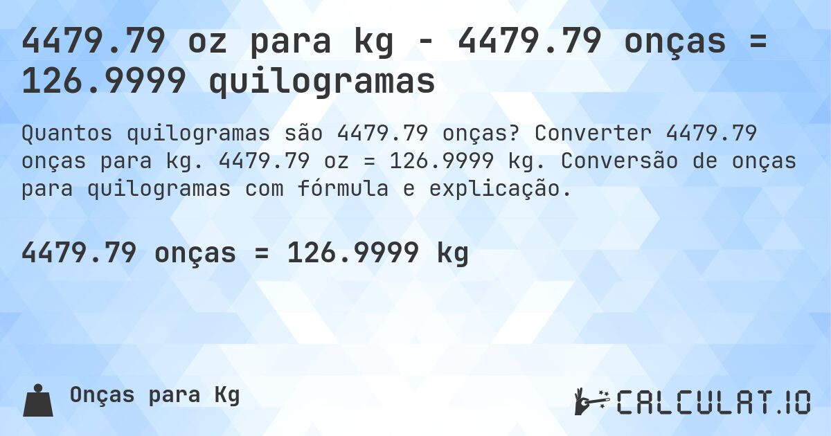 4479.79 oz para kg - 4479.79 onças = 126.9999 quilogramas. Converter 4479.79 onças para kg. 4479.79 oz = 126.9999 kg. Conversão de onças para quilogramas com fórmula e explicação.