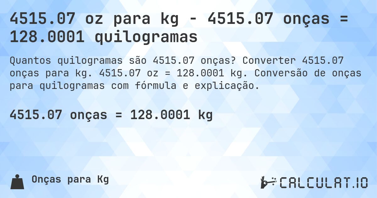 4515.07 oz para kg - 4515.07 onças = 128.0001 quilogramas. Converter 4515.07 onças para kg. 4515.07 oz = 128.0001 kg. Conversão de onças para quilogramas com fórmula e explicação.