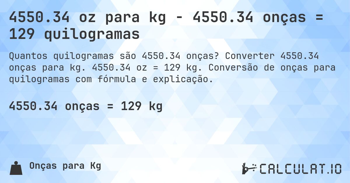 4550.34 oz para kg - 4550.34 onças = 129 quilogramas. Converter 4550.34 onças para kg. 4550.34 oz = 129 kg. Conversão de onças para quilogramas com fórmula e explicação.