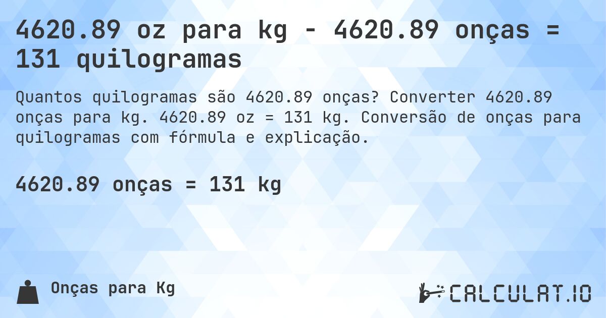 4620.89 oz para kg - 4620.89 onças = 131 quilogramas. Converter 4620.89 onças para kg. 4620.89 oz = 131 kg. Conversão de onças para quilogramas com fórmula e explicação.