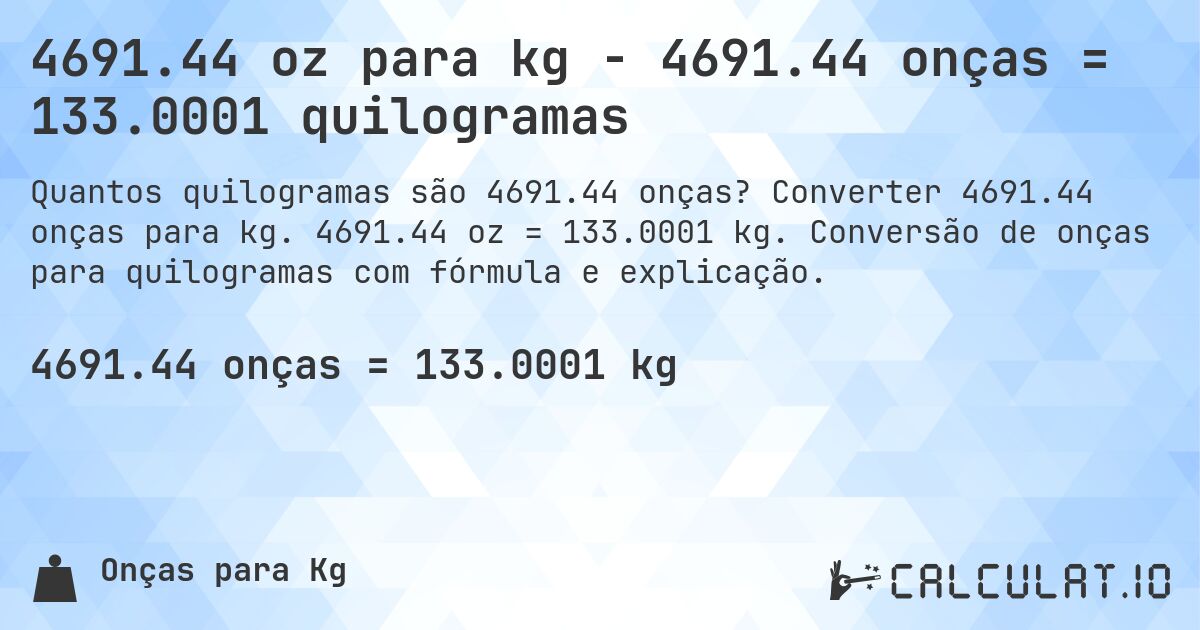 4691.44 oz para kg - 4691.44 onças = 133.0001 quilogramas. Converter 4691.44 onças para kg. 4691.44 oz = 133.0001 kg. Conversão de onças para quilogramas com fórmula e explicação.