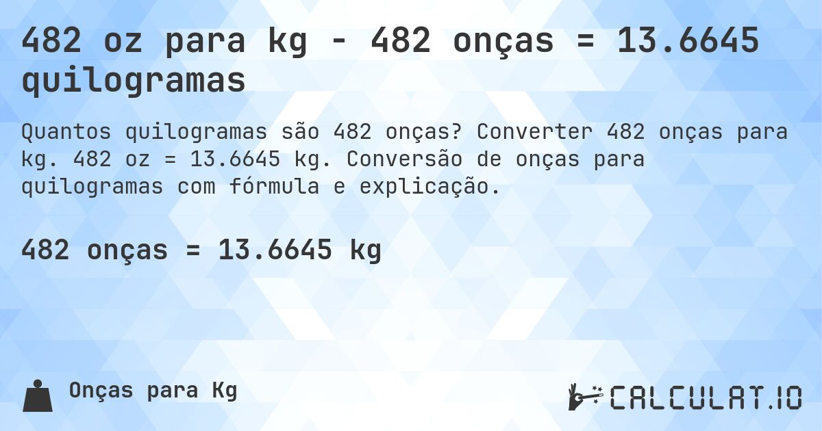 482 oz para kg - 482 onças = 13.6645 quilogramas. Converter 482 onças para kg. 482 oz = 13.6645 kg. Conversão de onças para quilogramas com fórmula e explicação.