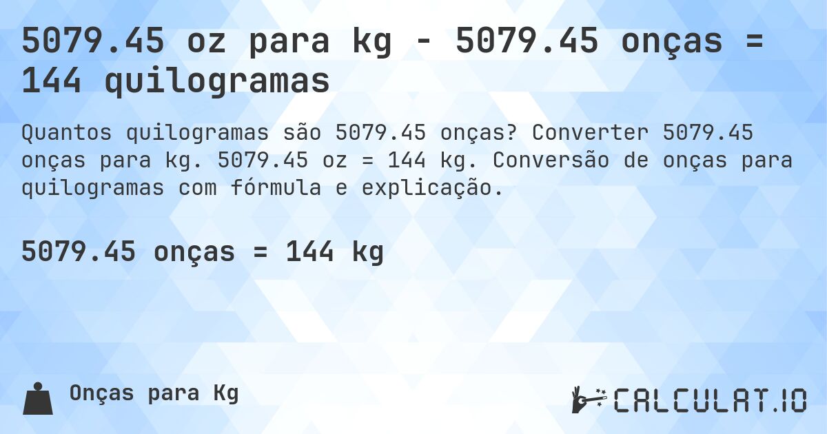 5079.45 oz para kg - 5079.45 onças = 144 quilogramas. Converter 5079.45 onças para kg. 5079.45 oz = 144 kg. Conversão de onças para quilogramas com fórmula e explicação.