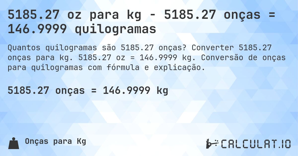 5185.27 oz para kg - 5185.27 onças = 146.9999 quilogramas. Converter 5185.27 onças para kg. 5185.27 oz = 146.9999 kg. Conversão de onças para quilogramas com fórmula e explicação.